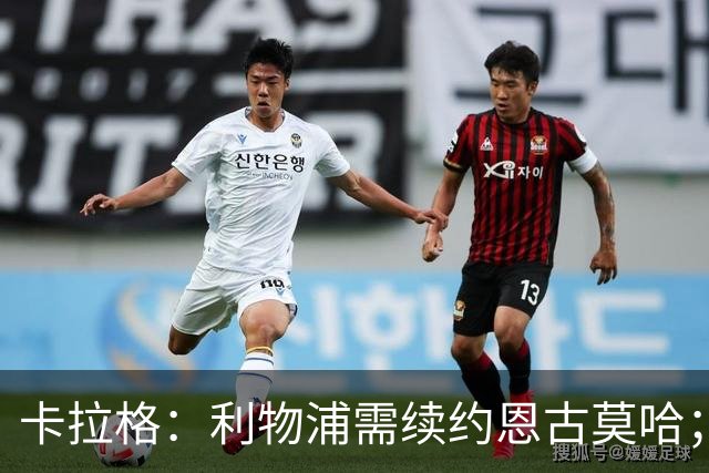卡拉格：利物浦需续约恩古莫哈；期待下半赛季伊萨克精彩表现