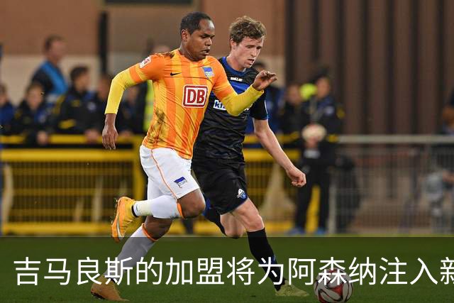 吉马良斯的加盟将为阿森纳注入新动力，缓解赖斯与厄德高的压力