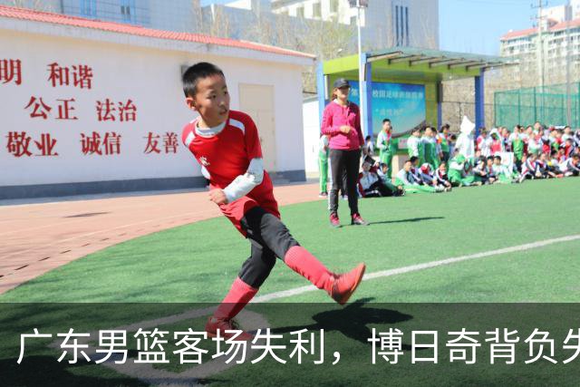 广东男篮客场失利，博日奇背负失误与低正负值