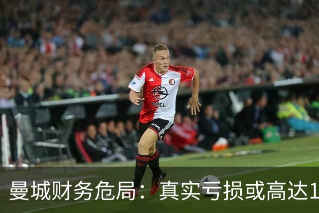 曼城财务危局：真实亏损或高达14.55亿镑