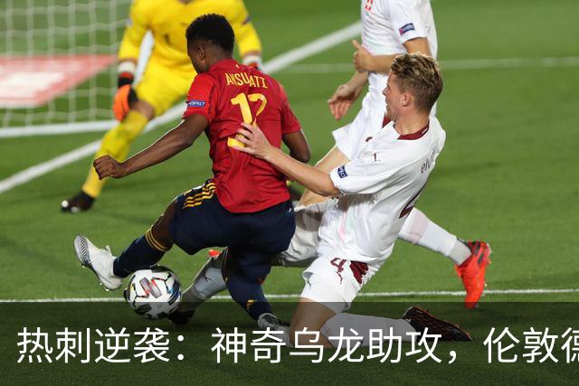 热刺逆袭：神奇乌龙助攻，伦敦德比2-0拔得头筹