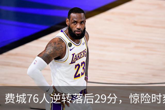 费城76人逆转落后29分，惊险时刻逆袭成功！